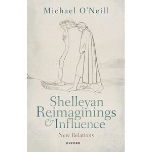Shelleyan Reimaginings and Influence: New Relations -- Michael O'Neill